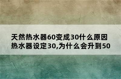 天然热水器60变成30什么原因 热水器设定30,为什么会升到50